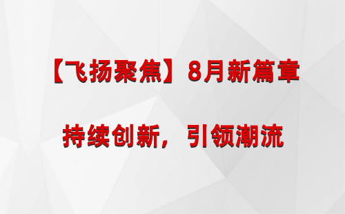 东城街道【飞扬聚焦】8月新篇章 —— 持续创新，引领潮流